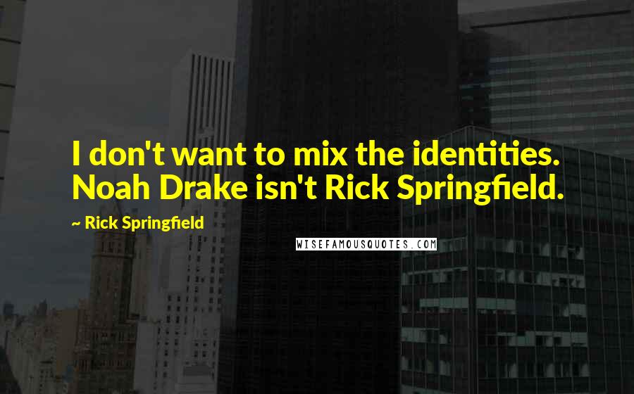 Rick Springfield Quotes: I don't want to mix the identities. Noah Drake isn't Rick Springfield.