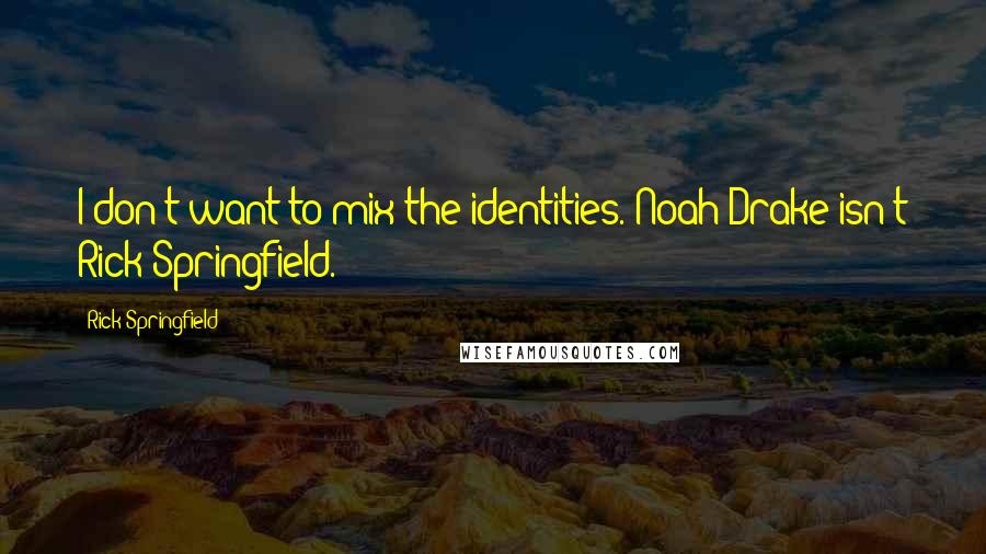 Rick Springfield Quotes: I don't want to mix the identities. Noah Drake isn't Rick Springfield.