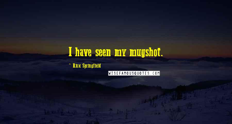 Rick Springfield Quotes: I have seen my mugshot.