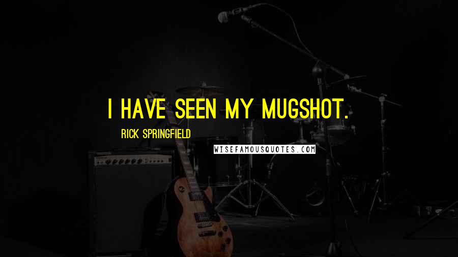 Rick Springfield Quotes: I have seen my mugshot.