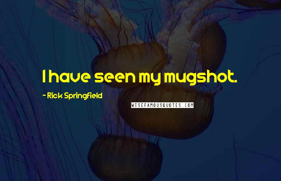 Rick Springfield Quotes: I have seen my mugshot.