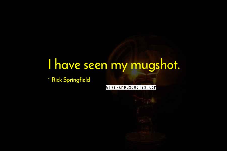 Rick Springfield Quotes: I have seen my mugshot.