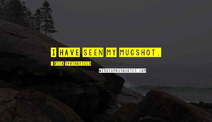 Rick Springfield Quotes: I have seen my mugshot.