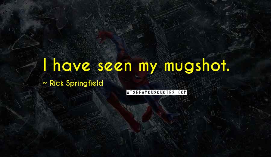 Rick Springfield Quotes: I have seen my mugshot.