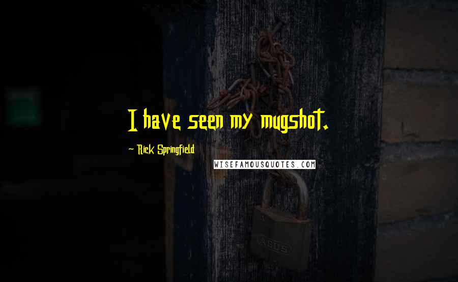 Rick Springfield Quotes: I have seen my mugshot.