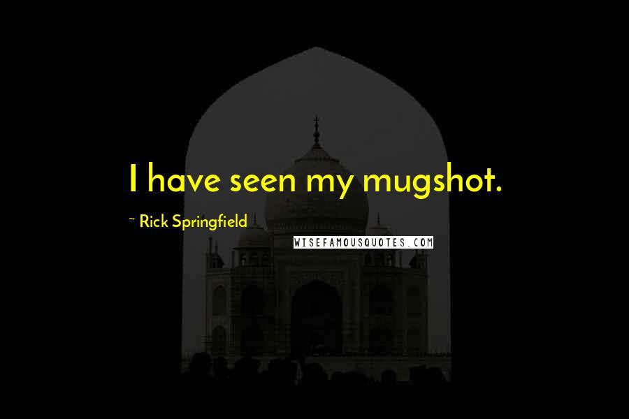Rick Springfield Quotes: I have seen my mugshot.