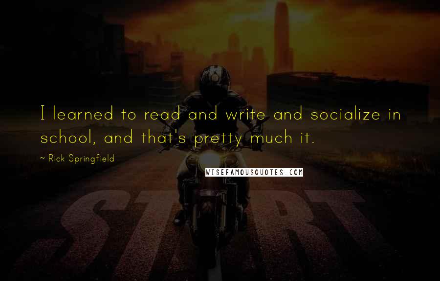 Rick Springfield Quotes: I learned to read and write and socialize in school, and that's pretty much it.