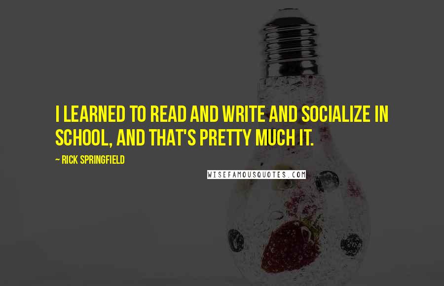 Rick Springfield Quotes: I learned to read and write and socialize in school, and that's pretty much it.