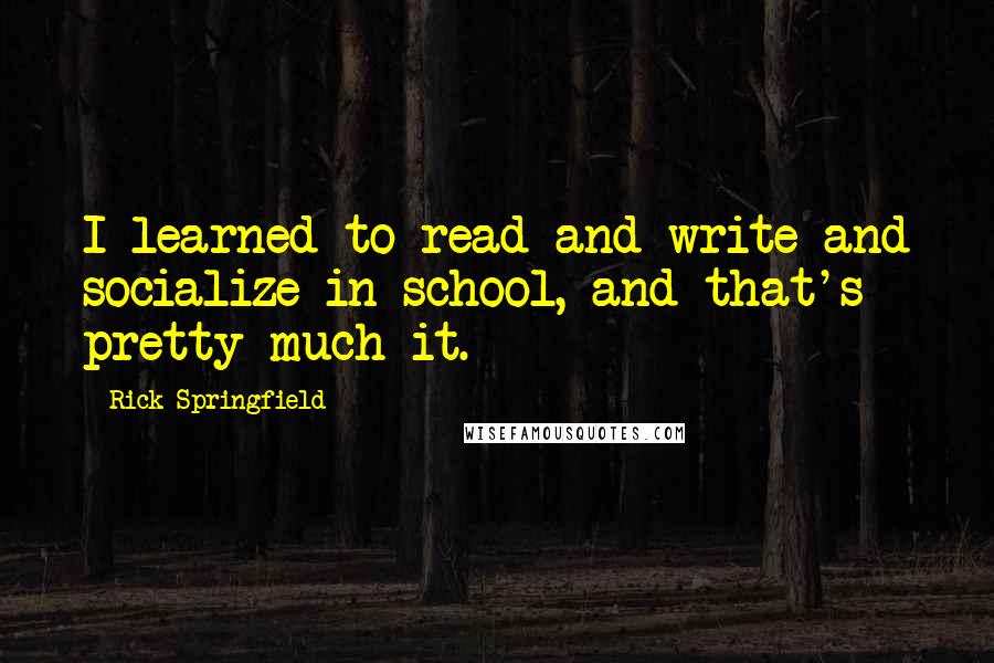 Rick Springfield Quotes: I learned to read and write and socialize in school, and that's pretty much it.