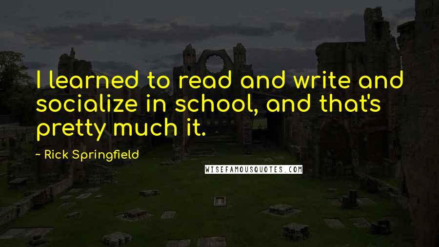 Rick Springfield Quotes: I learned to read and write and socialize in school, and that's pretty much it.