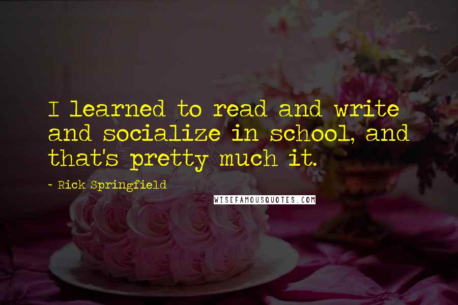 Rick Springfield Quotes: I learned to read and write and socialize in school, and that's pretty much it.