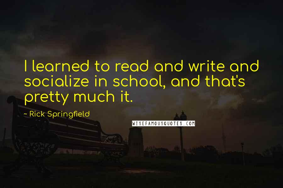 Rick Springfield Quotes: I learned to read and write and socialize in school, and that's pretty much it.