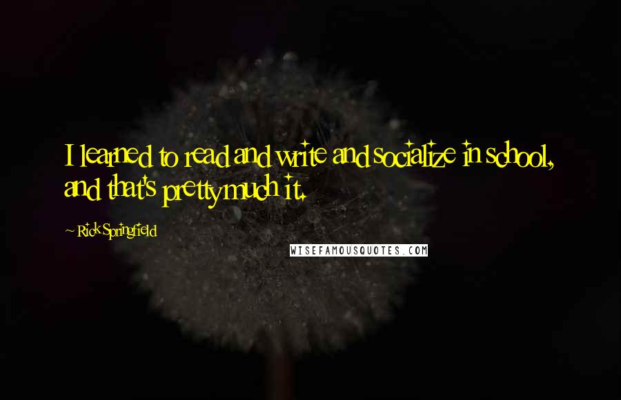 Rick Springfield Quotes: I learned to read and write and socialize in school, and that's pretty much it.