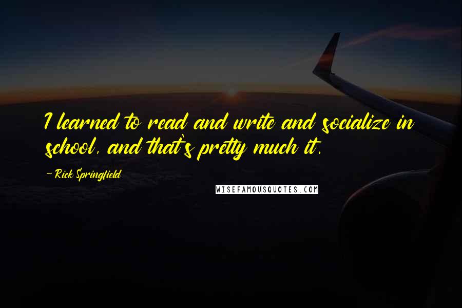 Rick Springfield Quotes: I learned to read and write and socialize in school, and that's pretty much it.