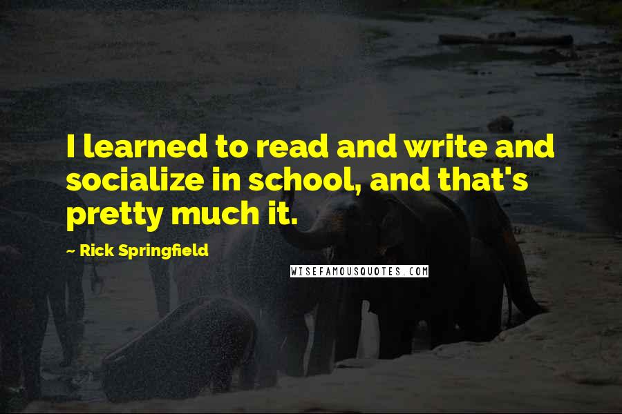 Rick Springfield Quotes: I learned to read and write and socialize in school, and that's pretty much it.