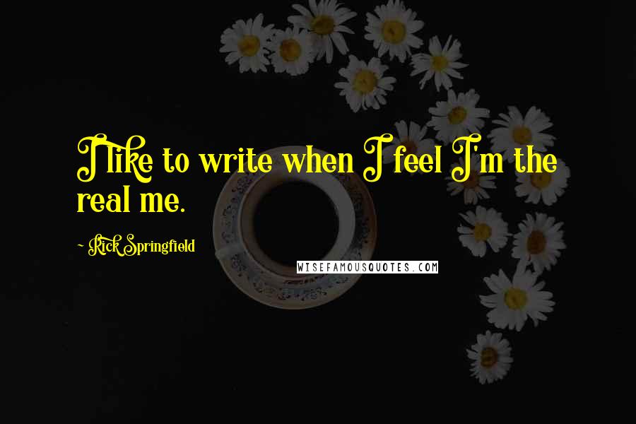 Rick Springfield Quotes: I like to write when I feel I'm the real me.