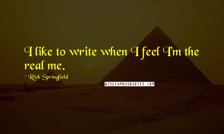Rick Springfield Quotes: I like to write when I feel I'm the real me.