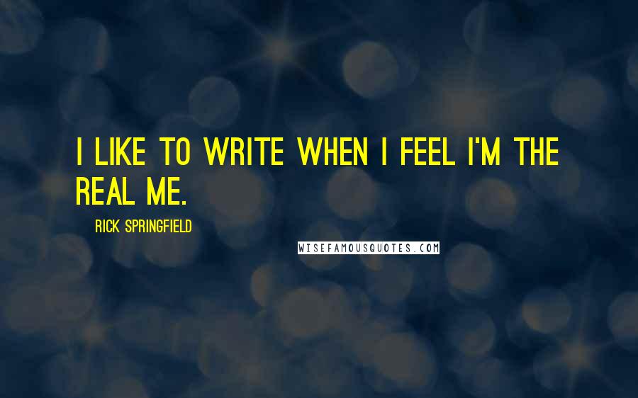 Rick Springfield Quotes: I like to write when I feel I'm the real me.