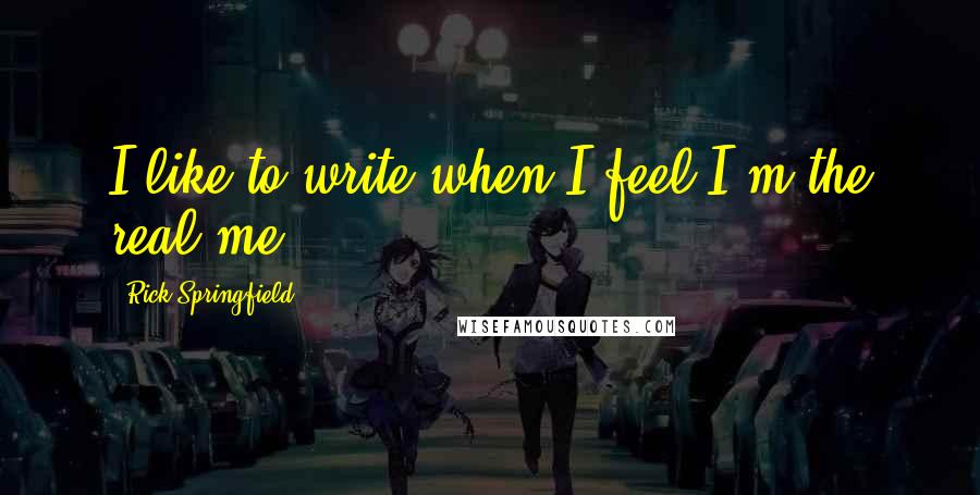 Rick Springfield Quotes: I like to write when I feel I'm the real me.