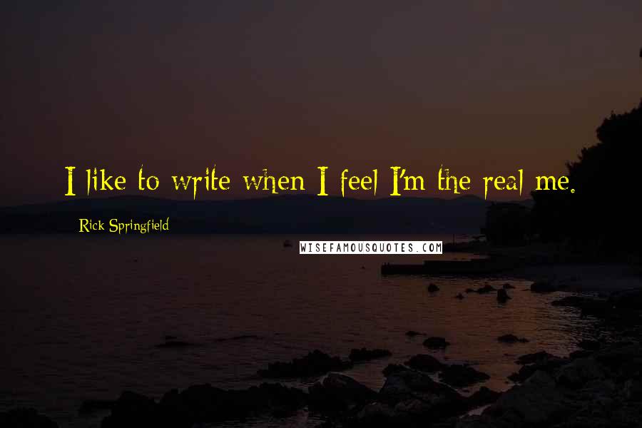 Rick Springfield Quotes: I like to write when I feel I'm the real me.