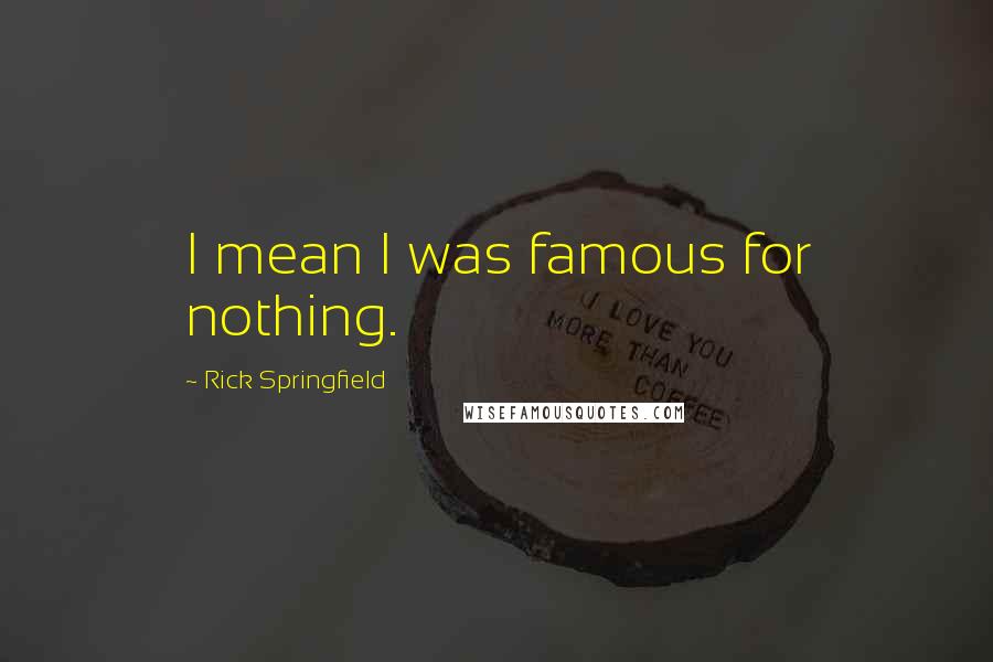 Rick Springfield Quotes: I mean I was famous for nothing.