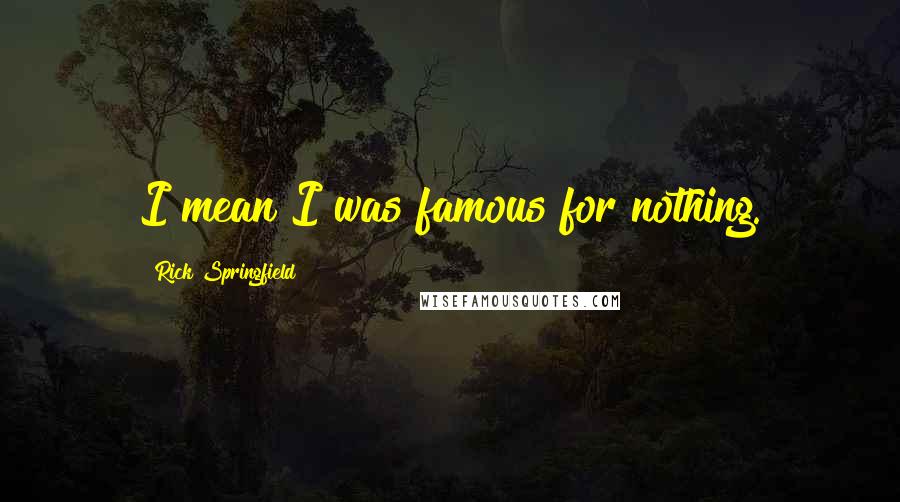Rick Springfield Quotes: I mean I was famous for nothing.