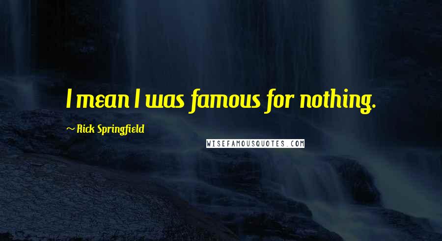 Rick Springfield Quotes: I mean I was famous for nothing.