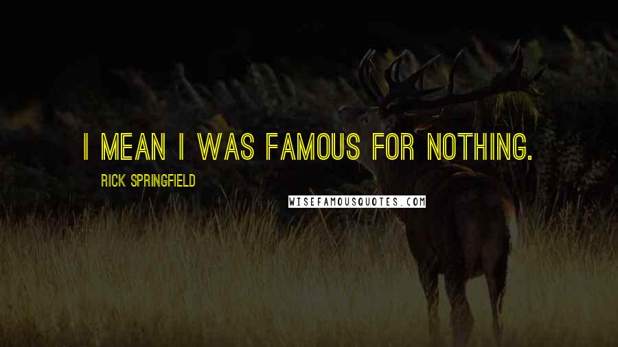Rick Springfield Quotes: I mean I was famous for nothing.