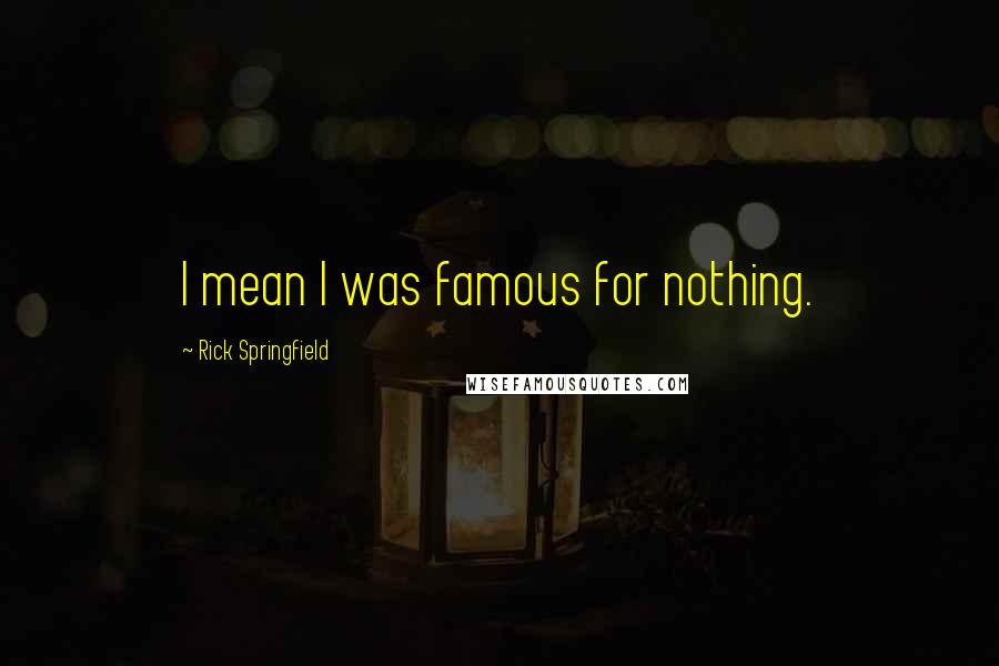 Rick Springfield Quotes: I mean I was famous for nothing.