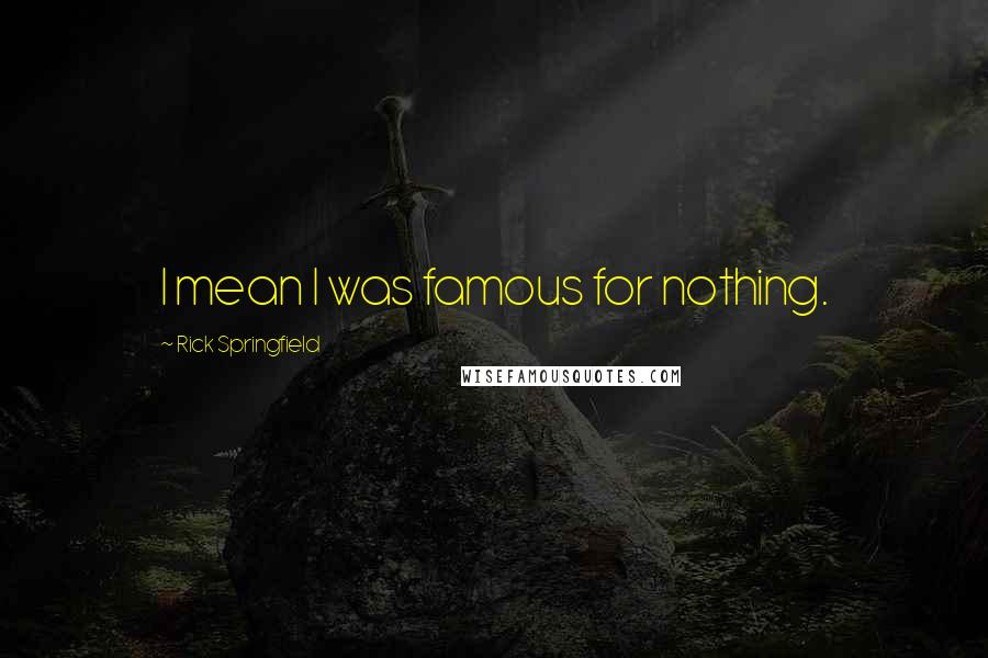 Rick Springfield Quotes: I mean I was famous for nothing.