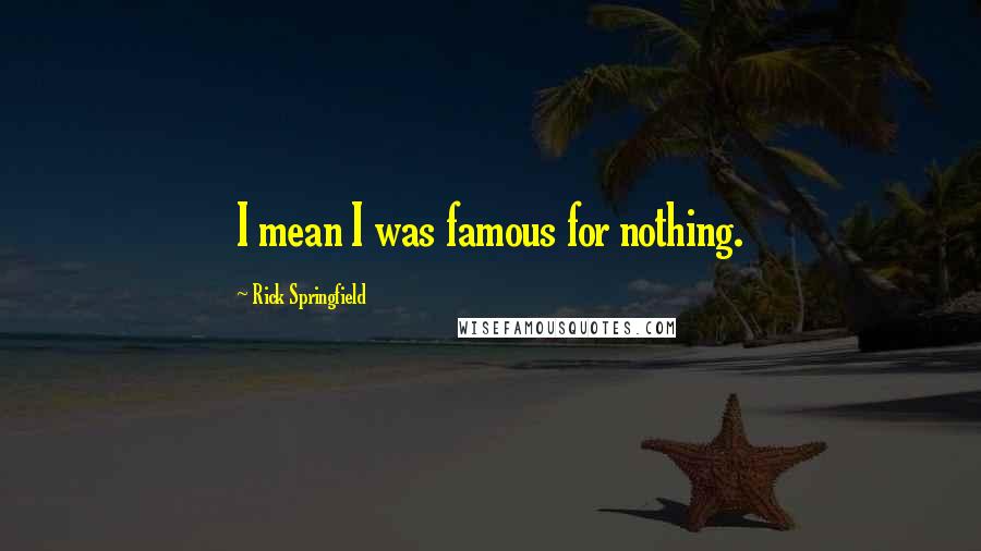 Rick Springfield Quotes: I mean I was famous for nothing.