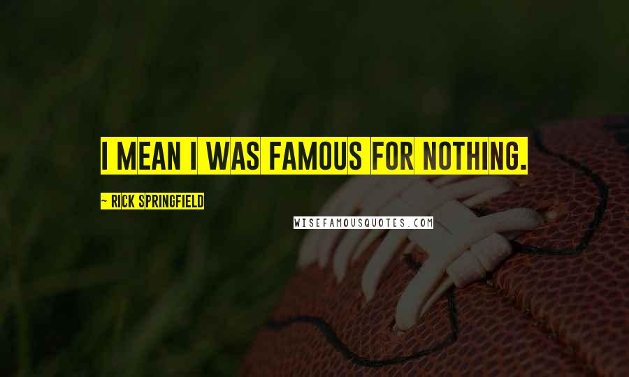Rick Springfield Quotes: I mean I was famous for nothing.