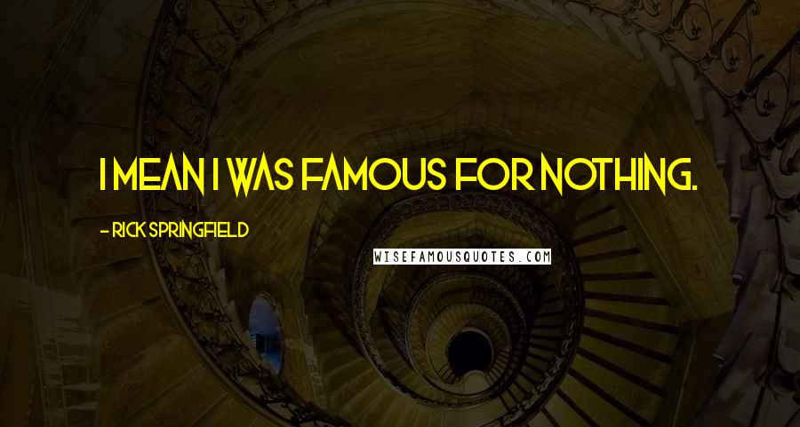 Rick Springfield Quotes: I mean I was famous for nothing.