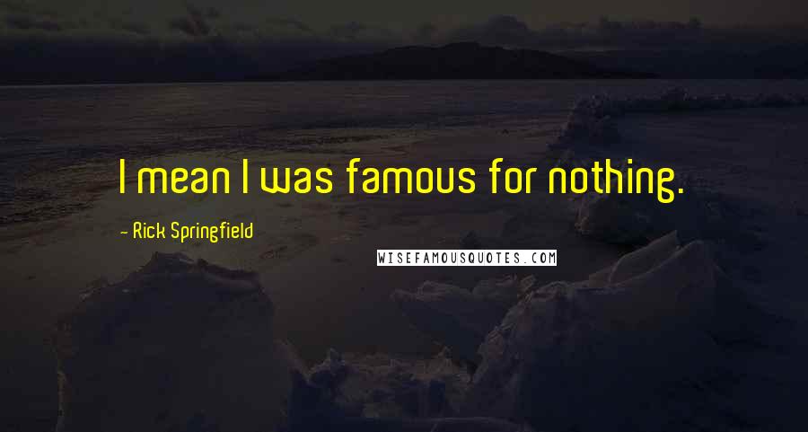 Rick Springfield Quotes: I mean I was famous for nothing.