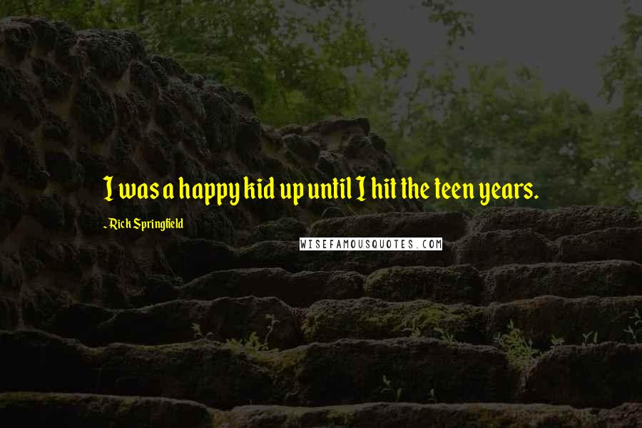 Rick Springfield Quotes: I was a happy kid up until I hit the teen years.