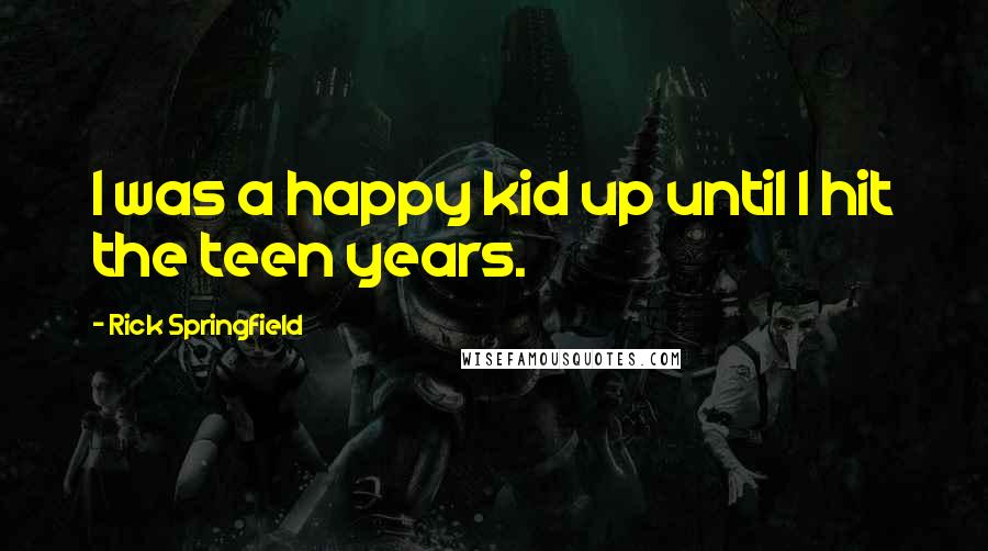 Rick Springfield Quotes: I was a happy kid up until I hit the teen years.