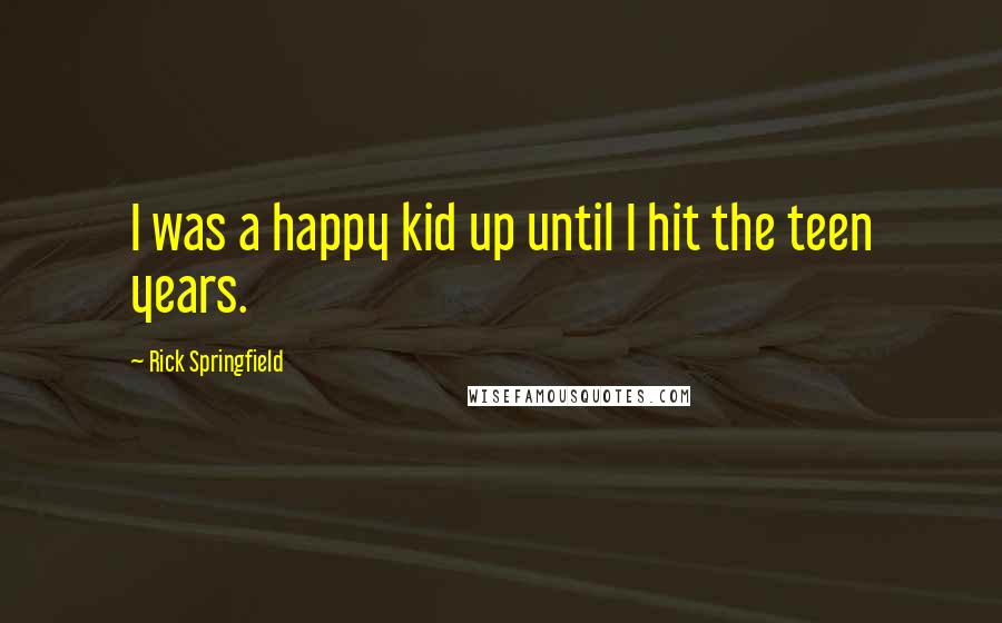 Rick Springfield Quotes: I was a happy kid up until I hit the teen years.