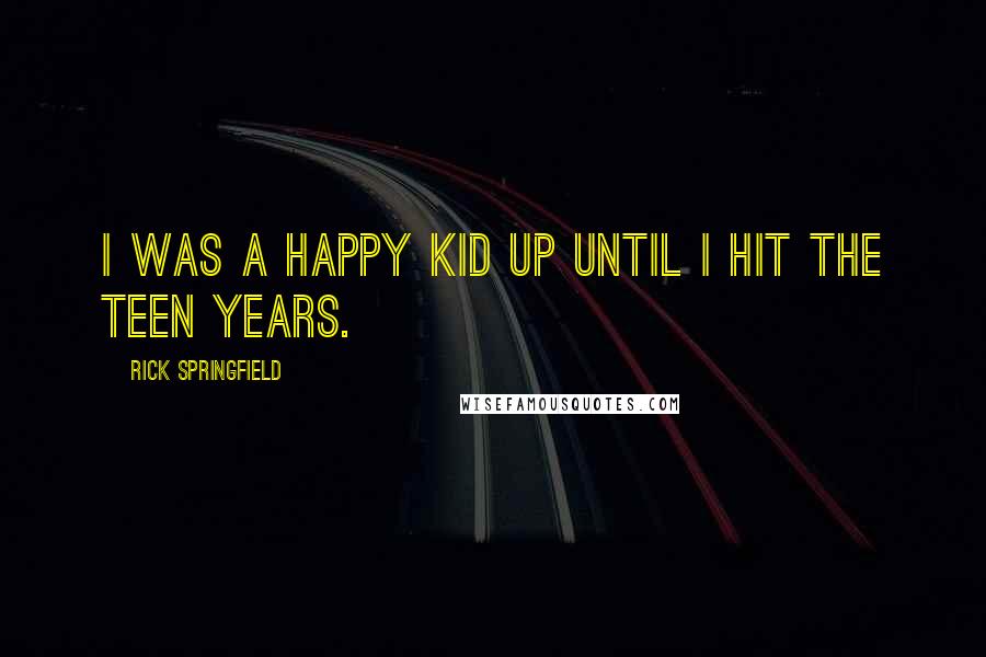 Rick Springfield Quotes: I was a happy kid up until I hit the teen years.