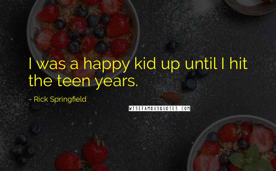 Rick Springfield Quotes: I was a happy kid up until I hit the teen years.