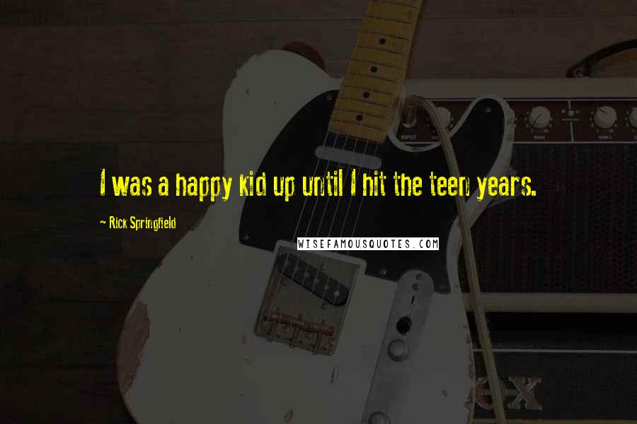 Rick Springfield Quotes: I was a happy kid up until I hit the teen years.