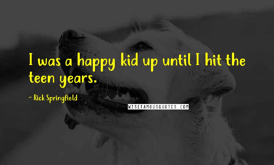 Rick Springfield Quotes: I was a happy kid up until I hit the teen years.