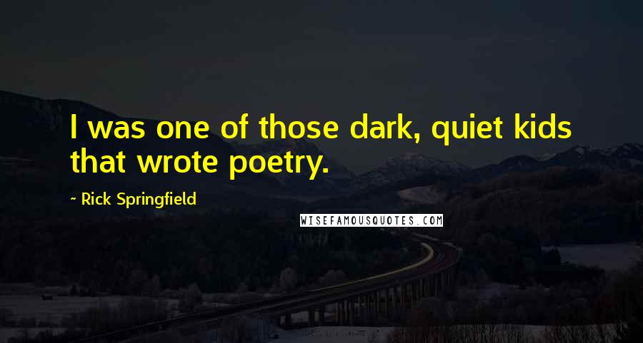 Rick Springfield Quotes: I was one of those dark, quiet kids that wrote poetry.