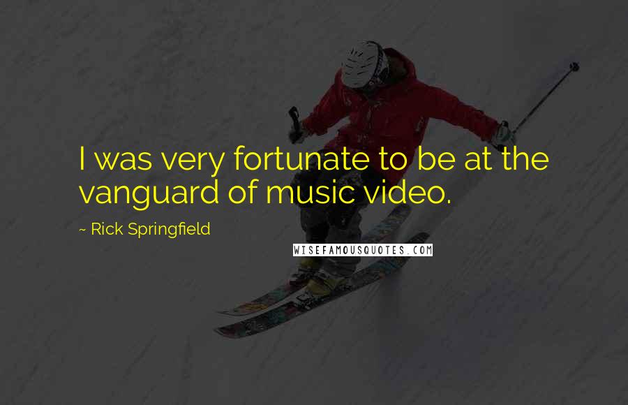 Rick Springfield Quotes: I was very fortunate to be at the vanguard of music video.