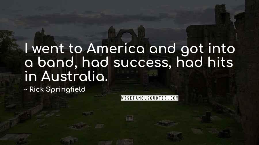 Rick Springfield Quotes: I went to America and got into a band, had success, had hits in Australia.