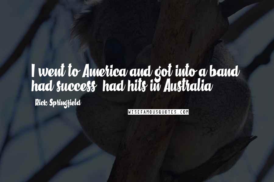 Rick Springfield Quotes: I went to America and got into a band, had success, had hits in Australia.