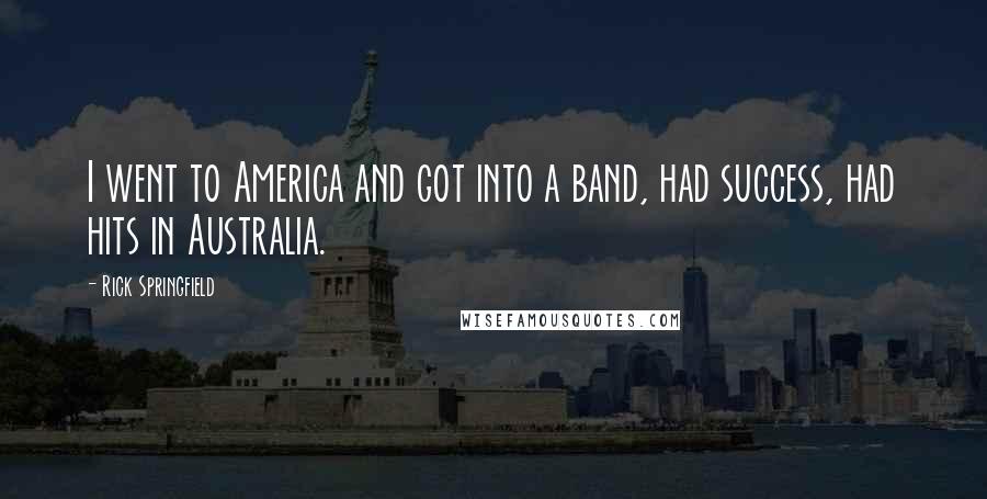 Rick Springfield Quotes: I went to America and got into a band, had success, had hits in Australia.