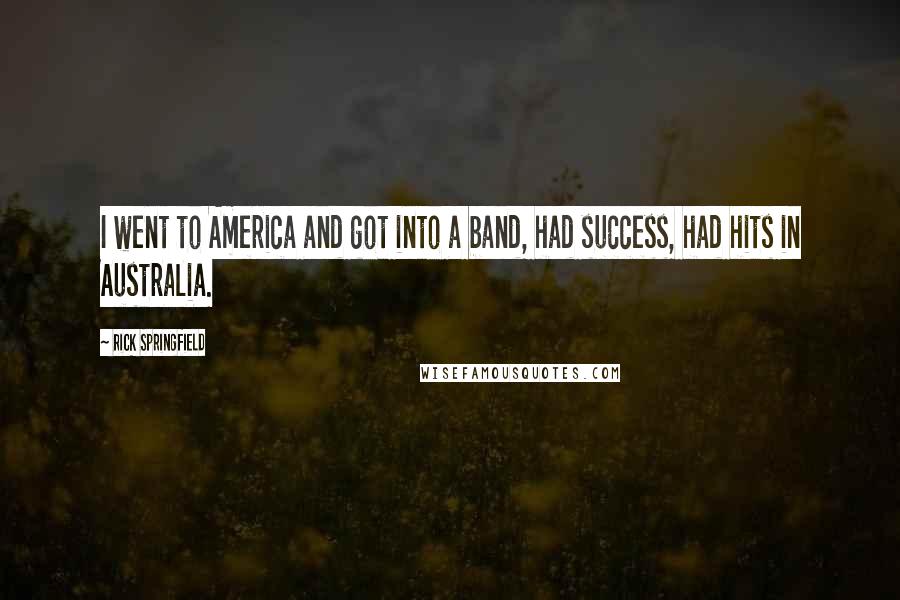 Rick Springfield Quotes: I went to America and got into a band, had success, had hits in Australia.