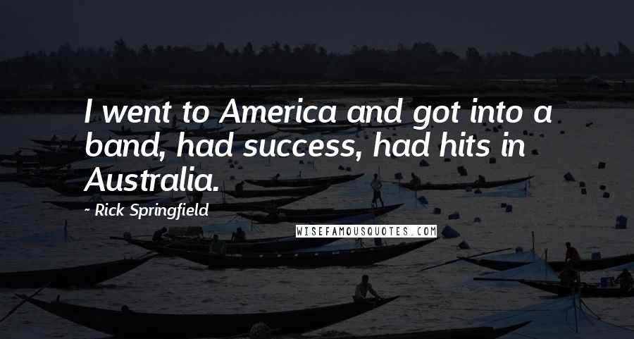 Rick Springfield Quotes: I went to America and got into a band, had success, had hits in Australia.
