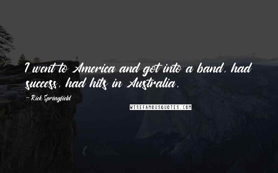 Rick Springfield Quotes: I went to America and got into a band, had success, had hits in Australia.