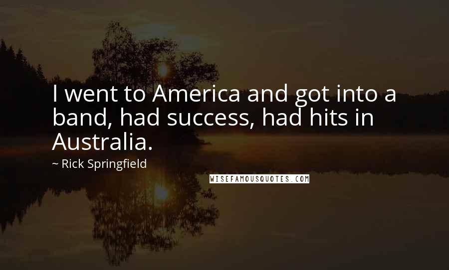 Rick Springfield Quotes: I went to America and got into a band, had success, had hits in Australia.